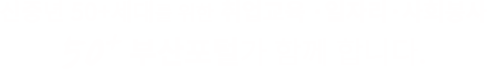 신중년 50+세대를 위한 취업교육 ·일자리·사회봉사 50+부산포털이 함께 합니다.